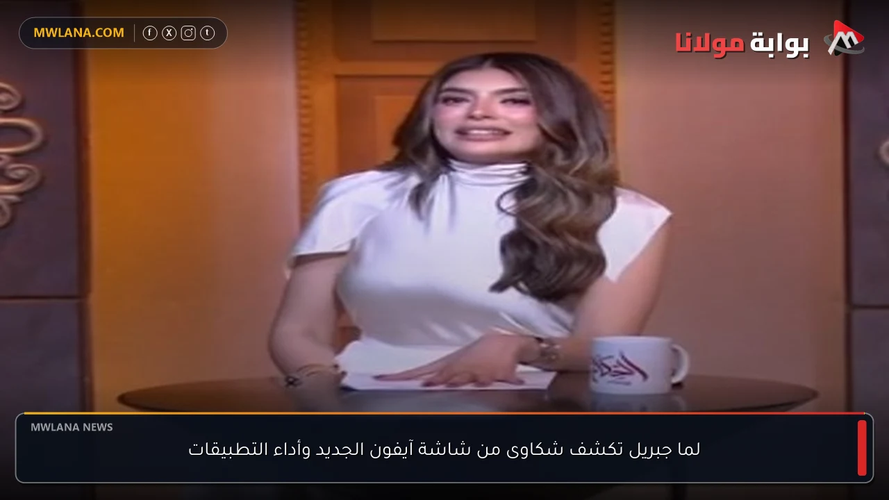 لما جبريل تكشف شكاوى من شاشة آيفون الجديد وأداء التطبيقات