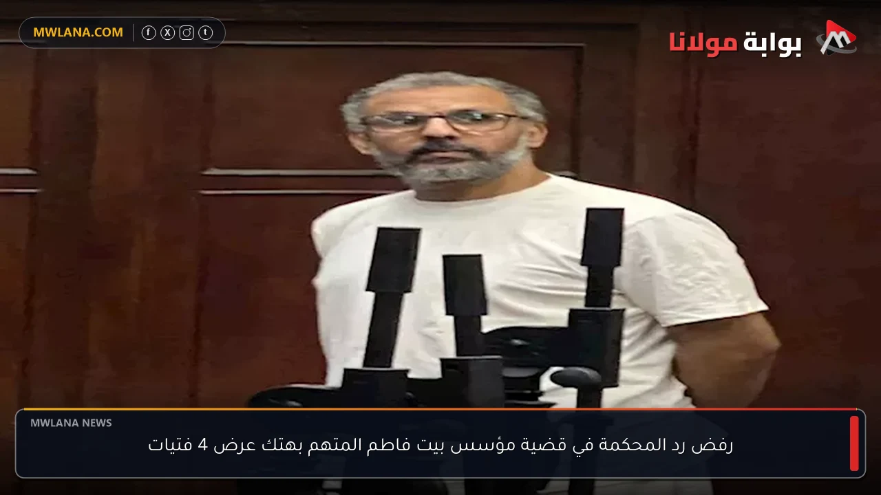 رفض رد المحكمة في قضية مؤسس بيت فاطم المتهم بهتك عرض 4 فتيات
