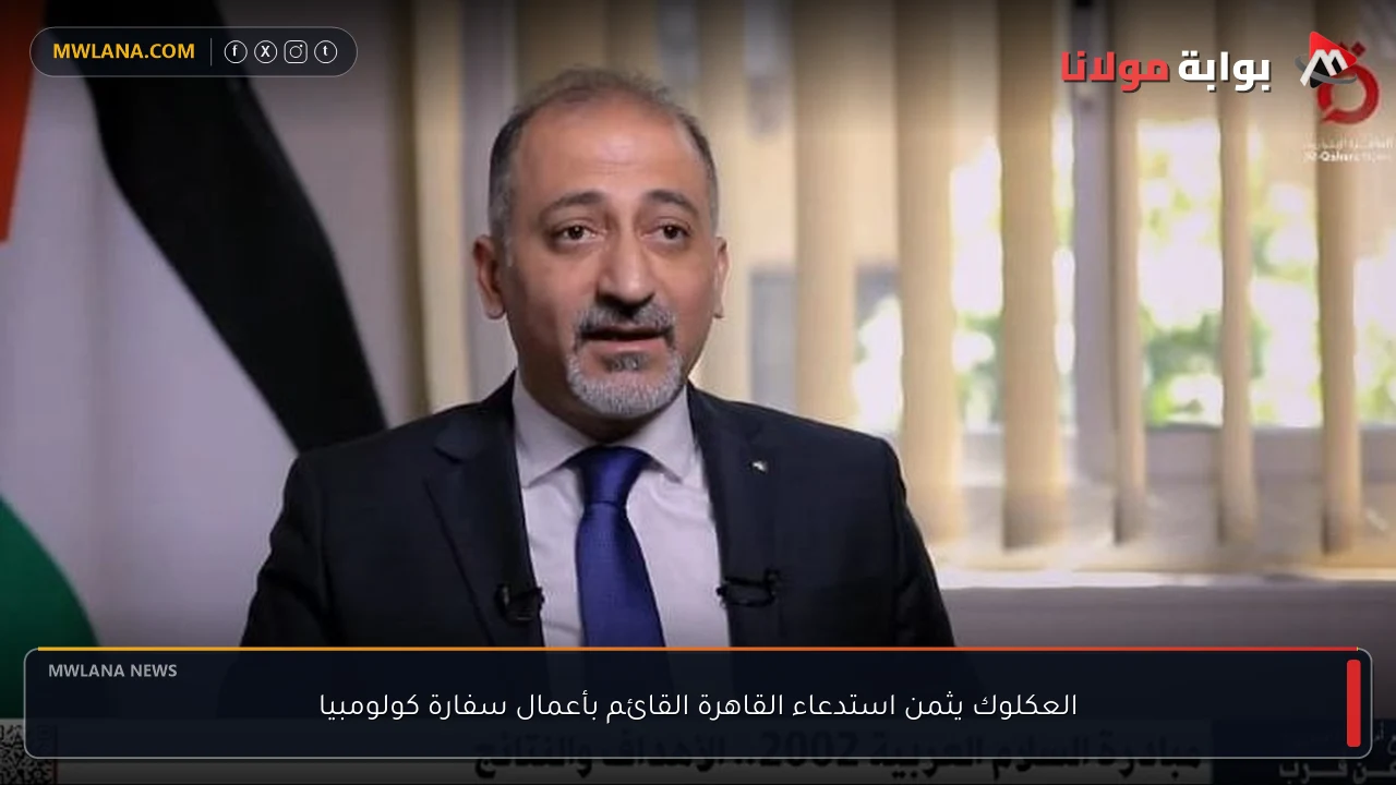 العكلوك يثمن استدعاء القاهرة القائم بأعمال سفارة كولومبيا