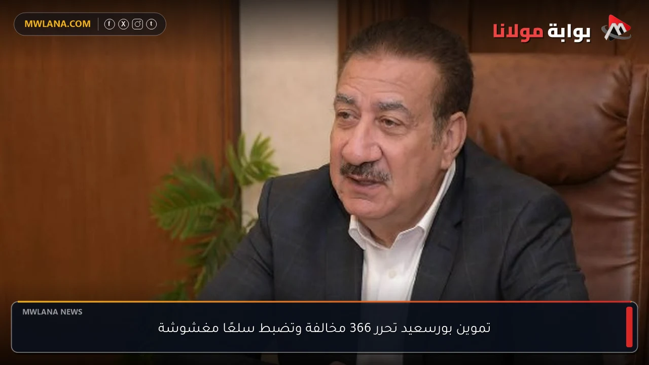 تموين بورسعيد تحرر 366 مخالفة وتضبط سلعًا مغشوشة