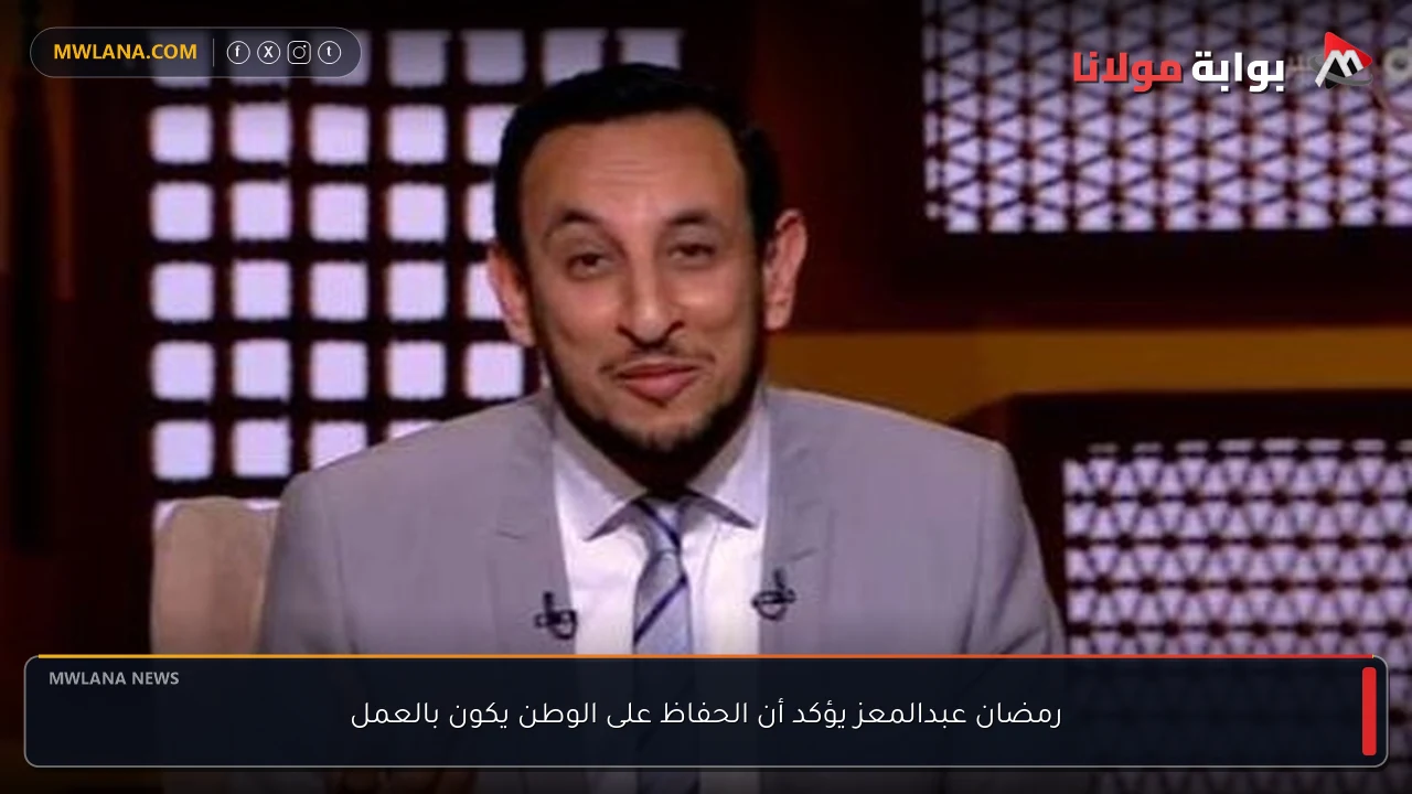رمضان عبدالمعز يؤكد أن الحفاظ على الوطن يكون بالعمل