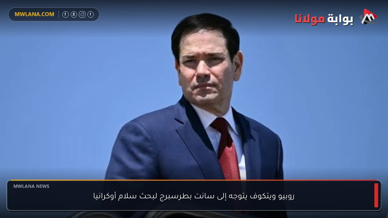 روبيو ويتكوف يتوجه إلى سانت بطرسبرج لبحث سلام أوكرانيا
