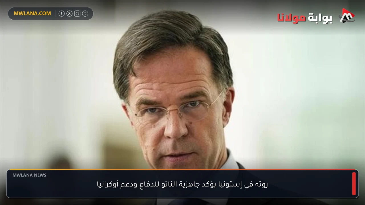 روته في إستونيا يؤكد جاهزية الناتو للدفاع ودعم أوكرانيا
