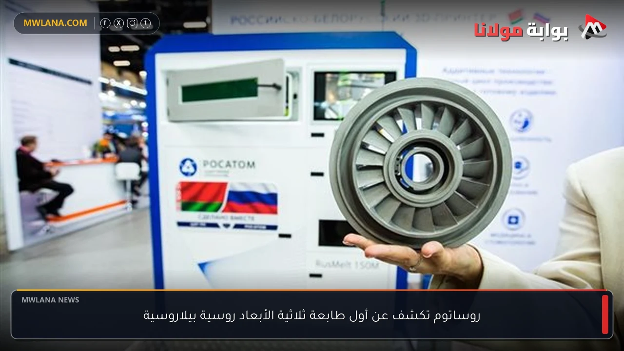 روساتوم تكشف عن أول طابعة ثلاثية الأبعاد روسية بيلاروسية