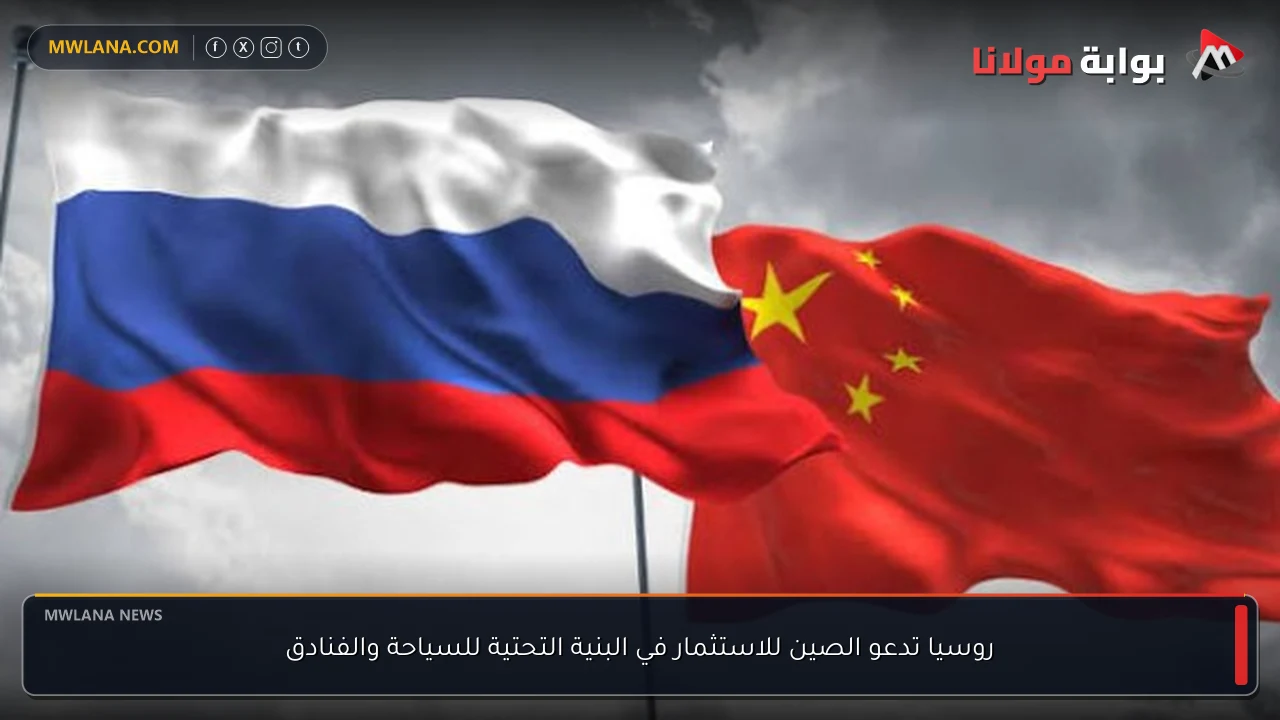 روسيا تدعو الصين للاستثمار في البنية التحتية للسياحة والفنادق