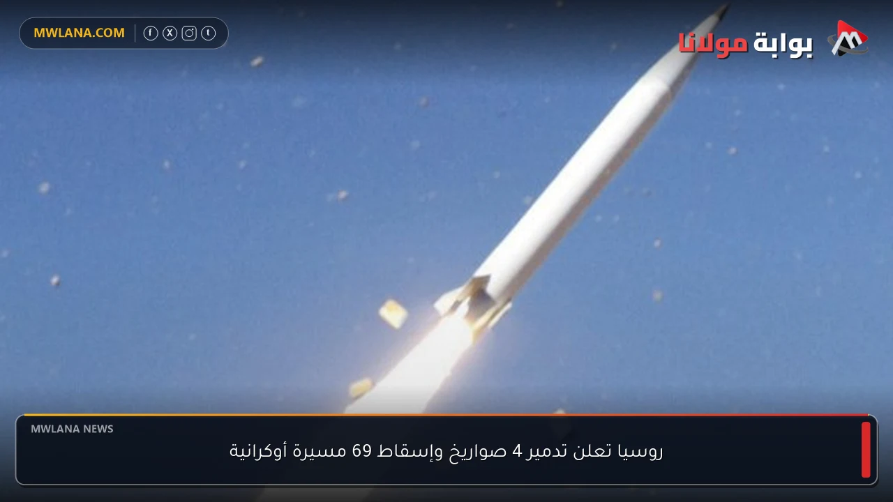 روسيا تعلن تدمير 4 صواريخ وإسقاط 69 مسيرة أوكرانية