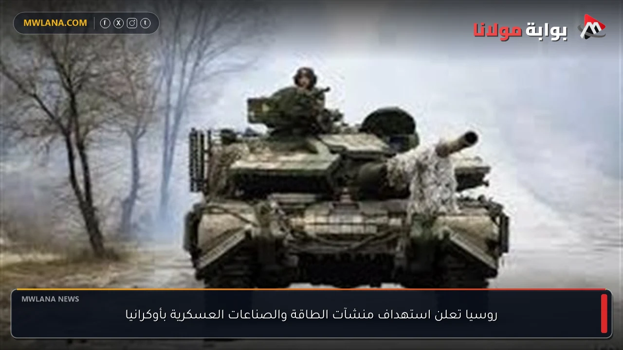 روسيا تعلن استهداف منشآت الطاقة والصناعات العسكرية بأوكرانيا