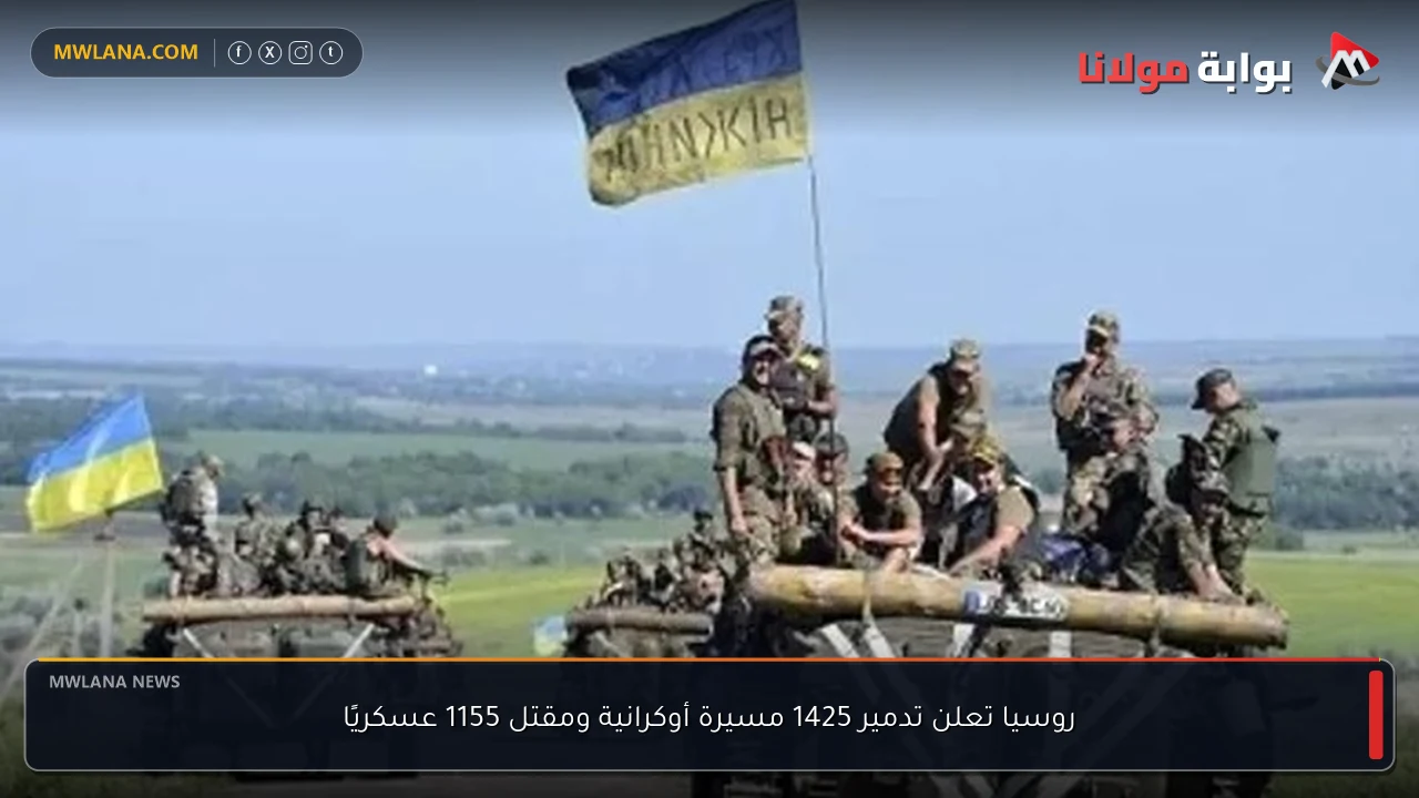 روسيا تعلن تدمير 1425 مسيرة أوكرانية ومقتل 1155 عسكريًا