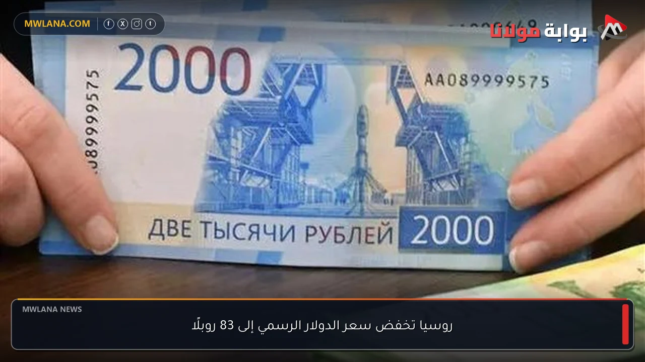 روسيا تخفض سعر الدولار الرسمي إلى 83 روبلًا