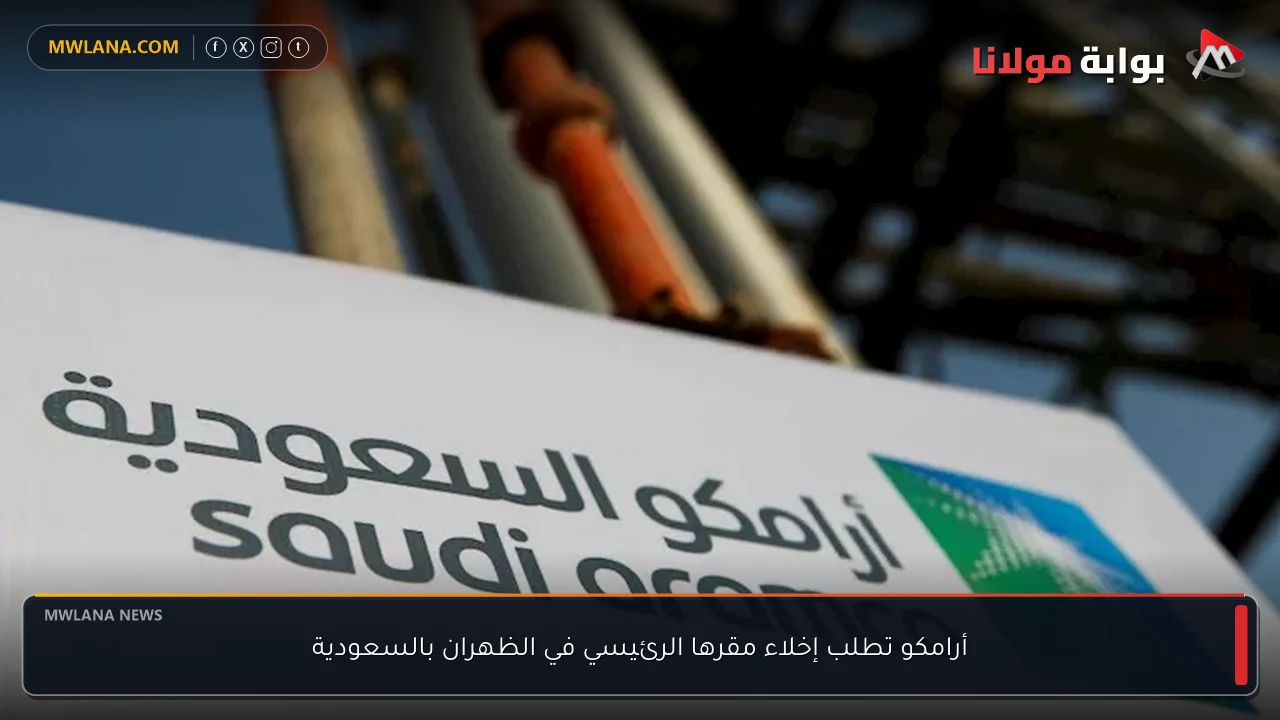أرامكو تطلب إخلاء مقرها الرئيسي في الظهران بالسعودية