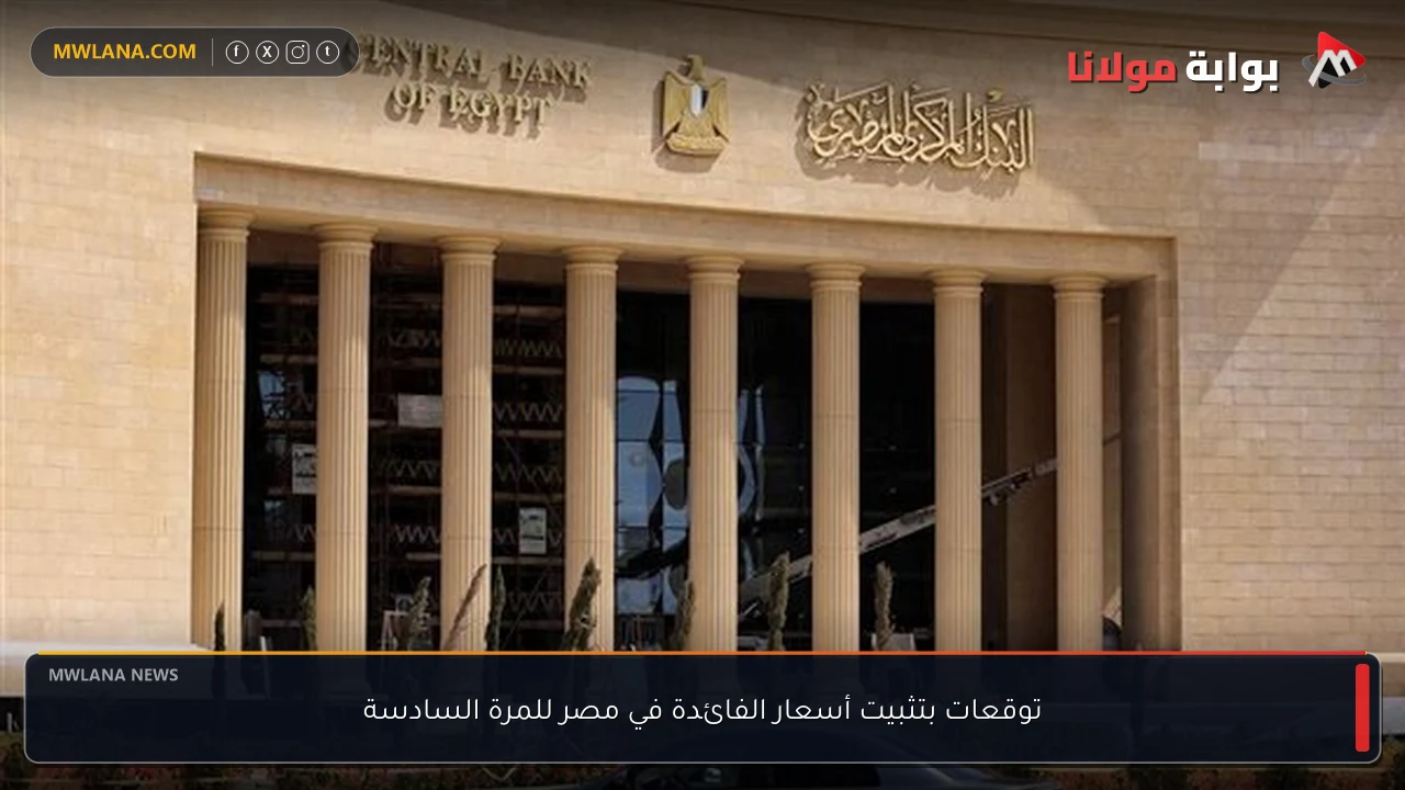 توقعات بتثبيت أسعار الفائدة في مصر للمرة السادسة