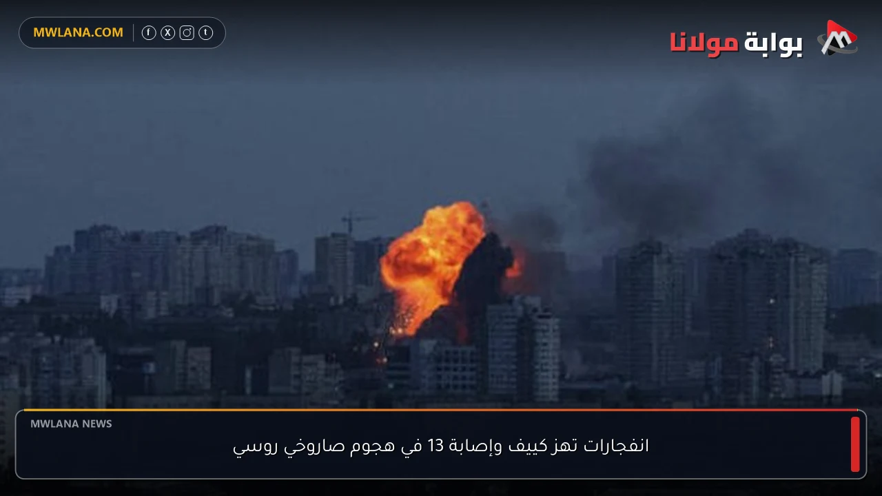 انفجارات تهز كييف وإصابة 13 في هجوم صاروخي روسي