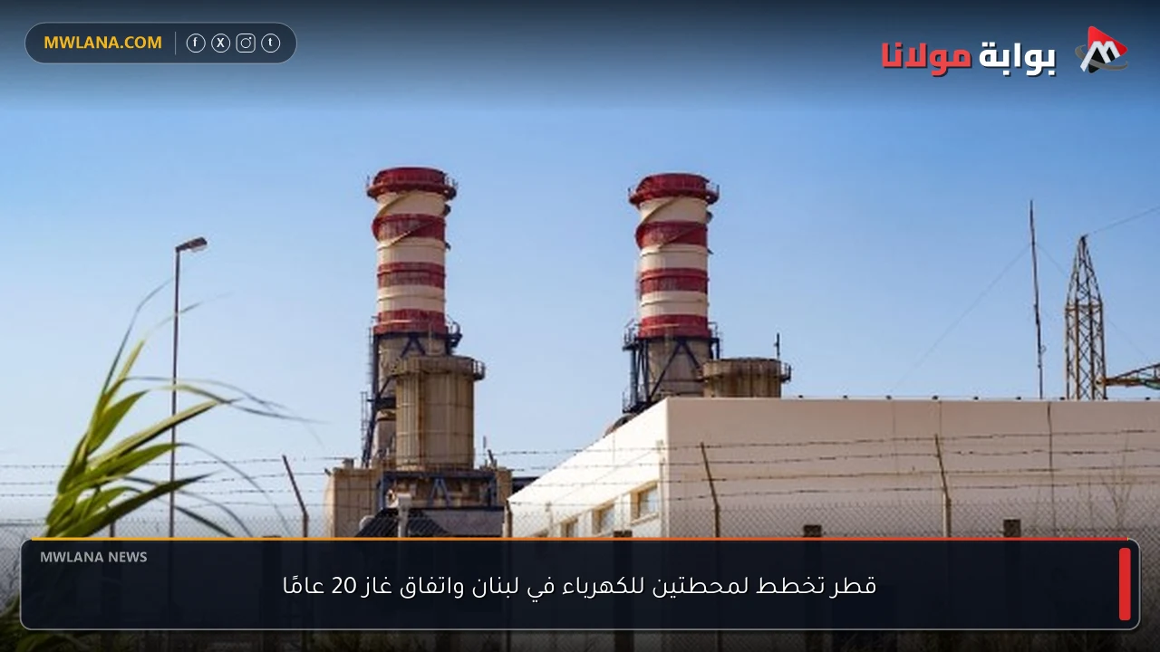 قطر تخطط لمحطتين للكهرباء في لبنان واتفاق غاز 20 عامًا