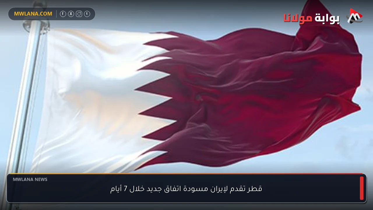قطر تقدم لإيران مسودة اتفاق جديد خلال 7 أيام