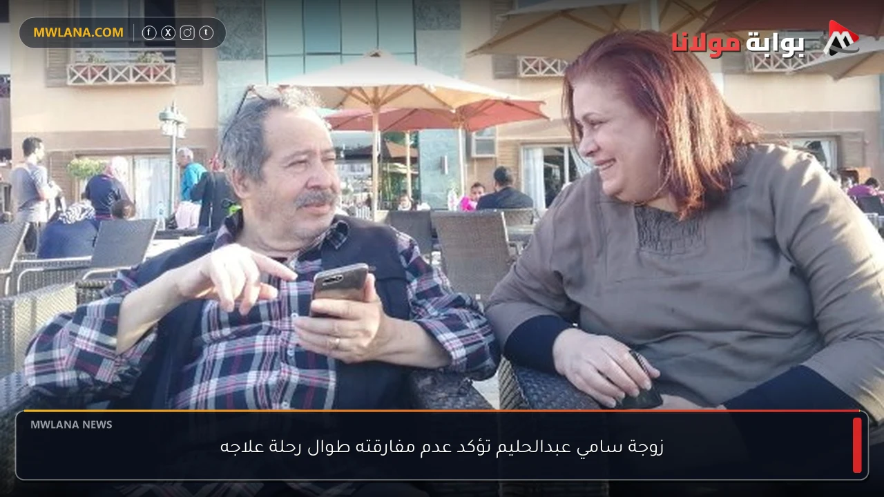 زوجة سامي عبدالحليم تؤكد عدم مفارقته طوال رحلة علاجه