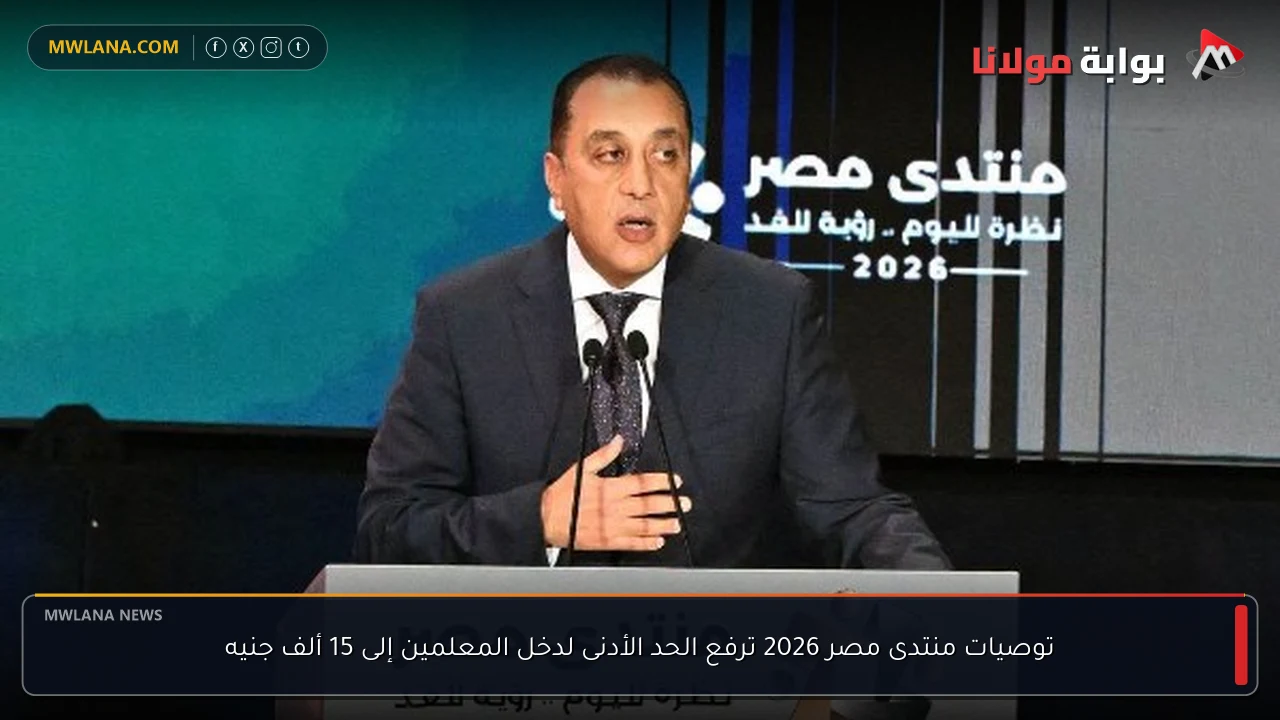 توصيات منتدى مصر 2026 ترفع الحد الأدنى لدخل المعلمين إلى 15 ألف جنيه