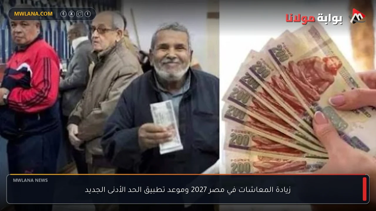 زيادة المعاشات في مصر 2027 وموعد تطبيق الحد الأدنى الجديد
