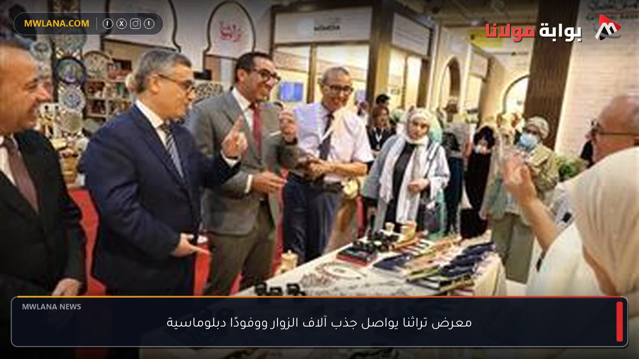 معرض تراثنا يواصل جذب آلاف الزوار ووفودًا دبلوماسية