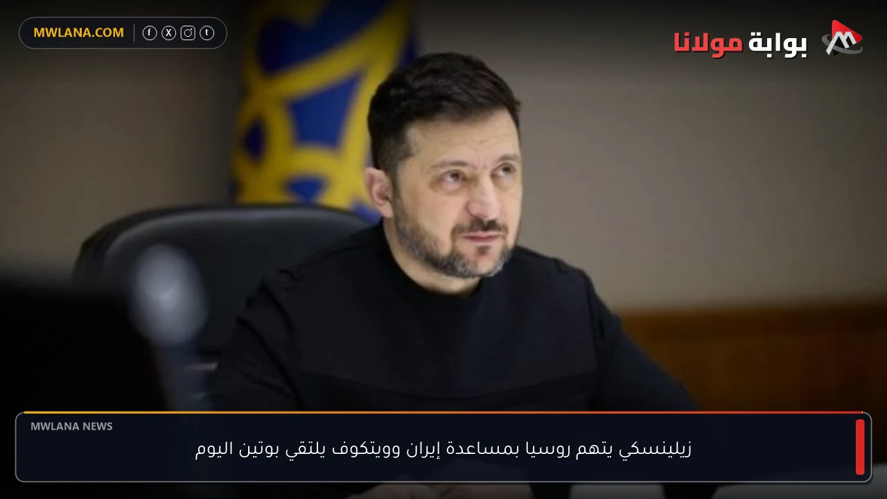 زيلينسكي يتهم روسيا بمساعدة إيران وويتكوف يلتقي بوتين اليوم