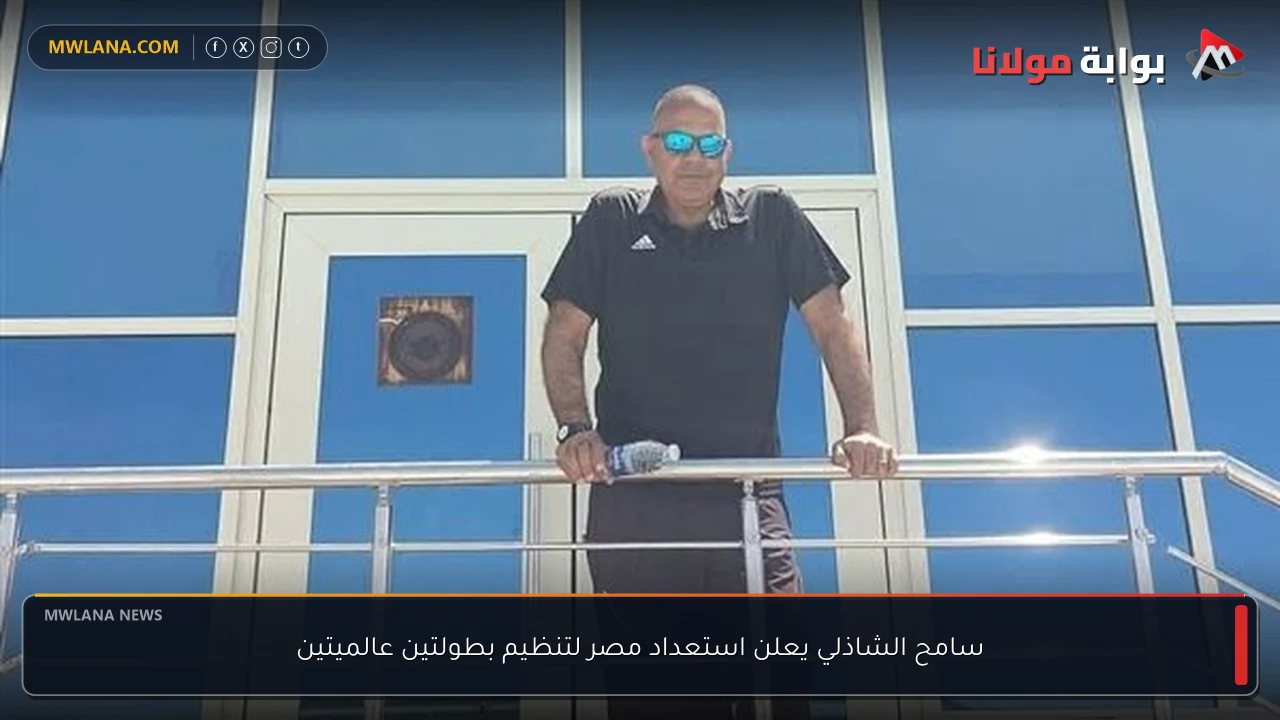 سامح الشاذلي يعلن استعداد مصر لتنظيم بطولتين عالميتين