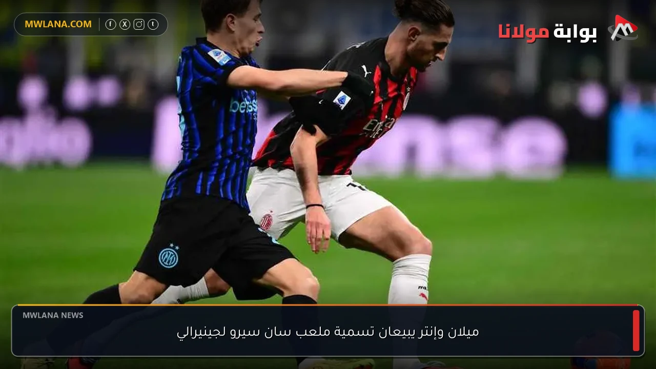 ميلان وإنتر يبيعان تسمية ملعب سان سيرو لجينيرالي