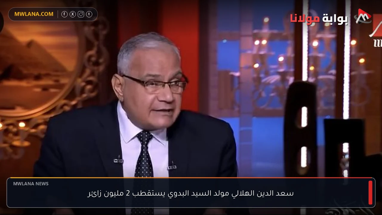 سعد الدين الهلالي مولد السيد البدوي يستقطب 2 مليون زائر