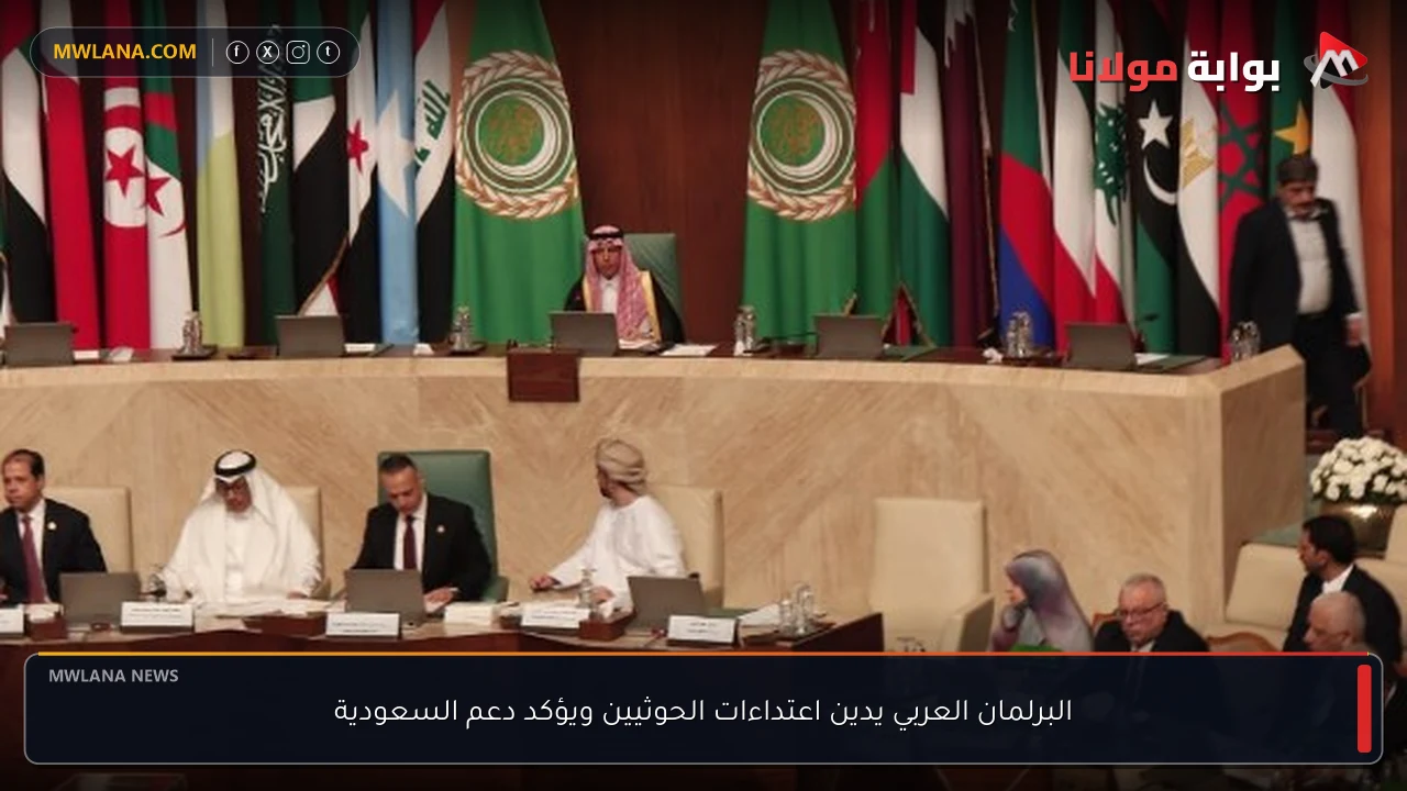 البرلمان العربي يدين اعتداءات الحوثيين ويؤكد دعم السعودية