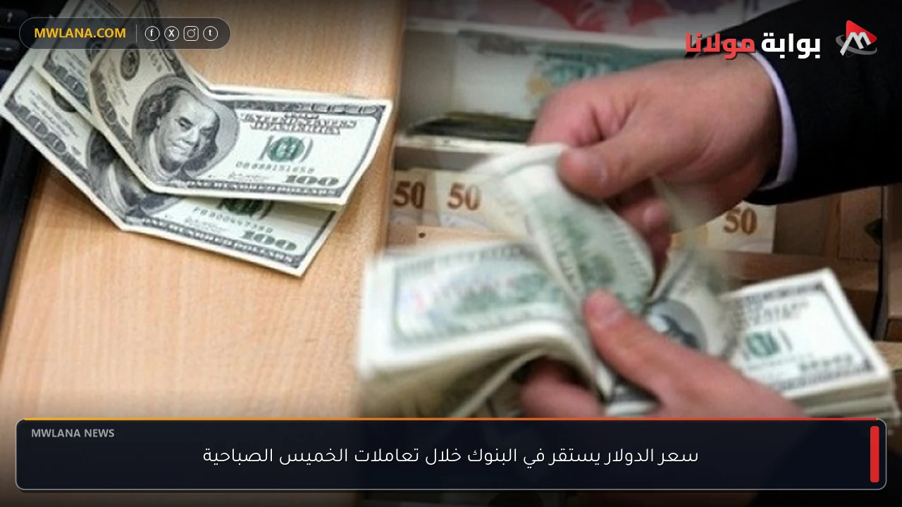سعر الدولار يستقر في البنوك خلال تعاملات الخميس الصباحية