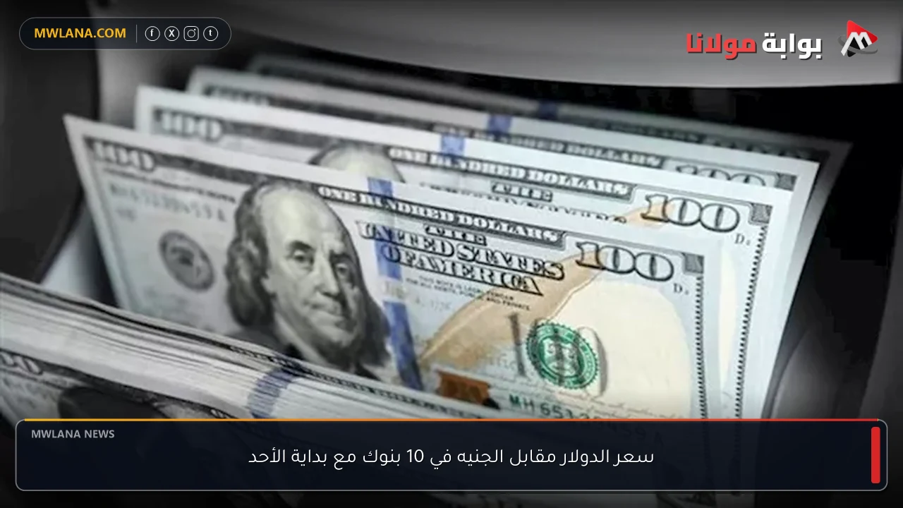 سعر الدولار مقابل الجنيه في 10 بنوك مع بداية الأحد