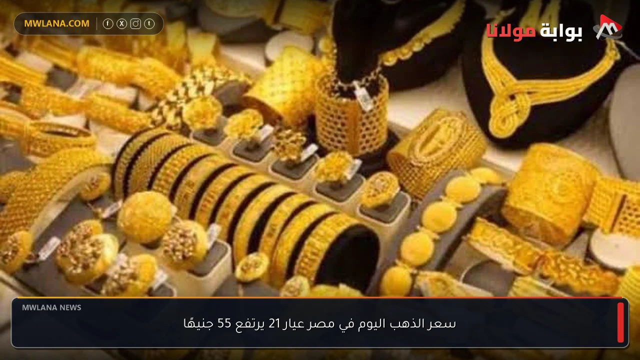 سعر الذهب اليوم في مصر عيار 21 يرتفع 55 جنيهًا