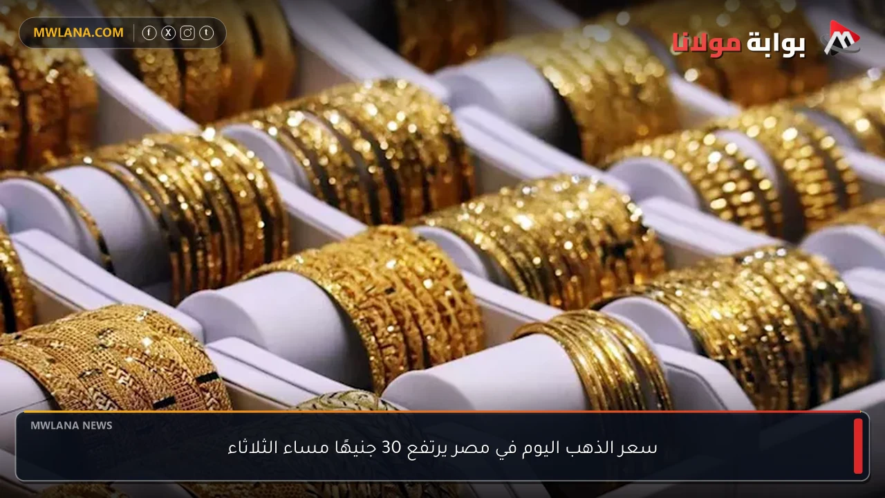 سعر الذهب اليوم في مصر يرتفع 30 جنيهًا مساء الثلاثاء