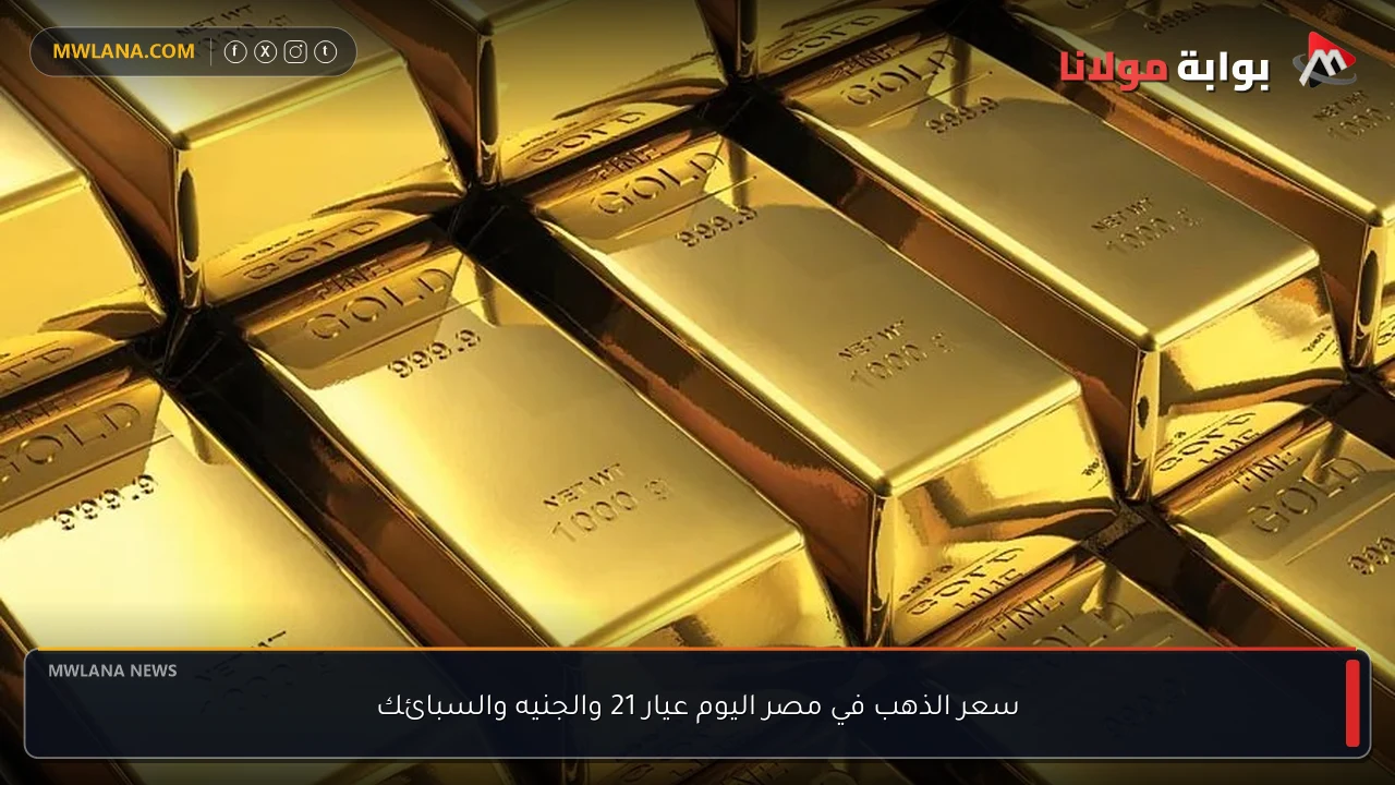 سعر الذهب في مصر اليوم عيار 21 والجنيه والسبائك