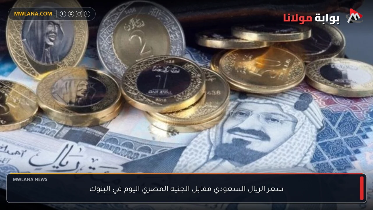 سعر الريال السعودي مقابل الجنيه المصري اليوم في البنوك