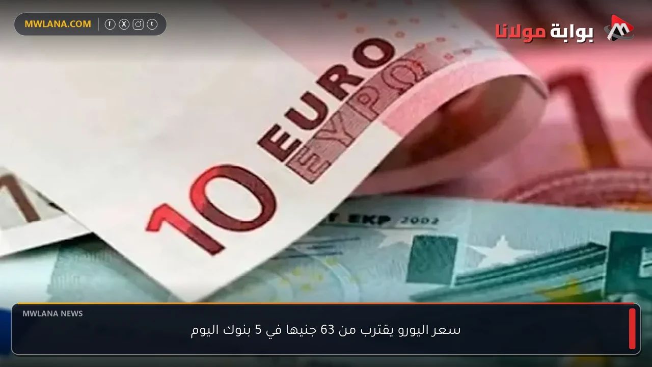 سعر اليورو يقترب من 63 جنيها في 5 بنوك اليوم