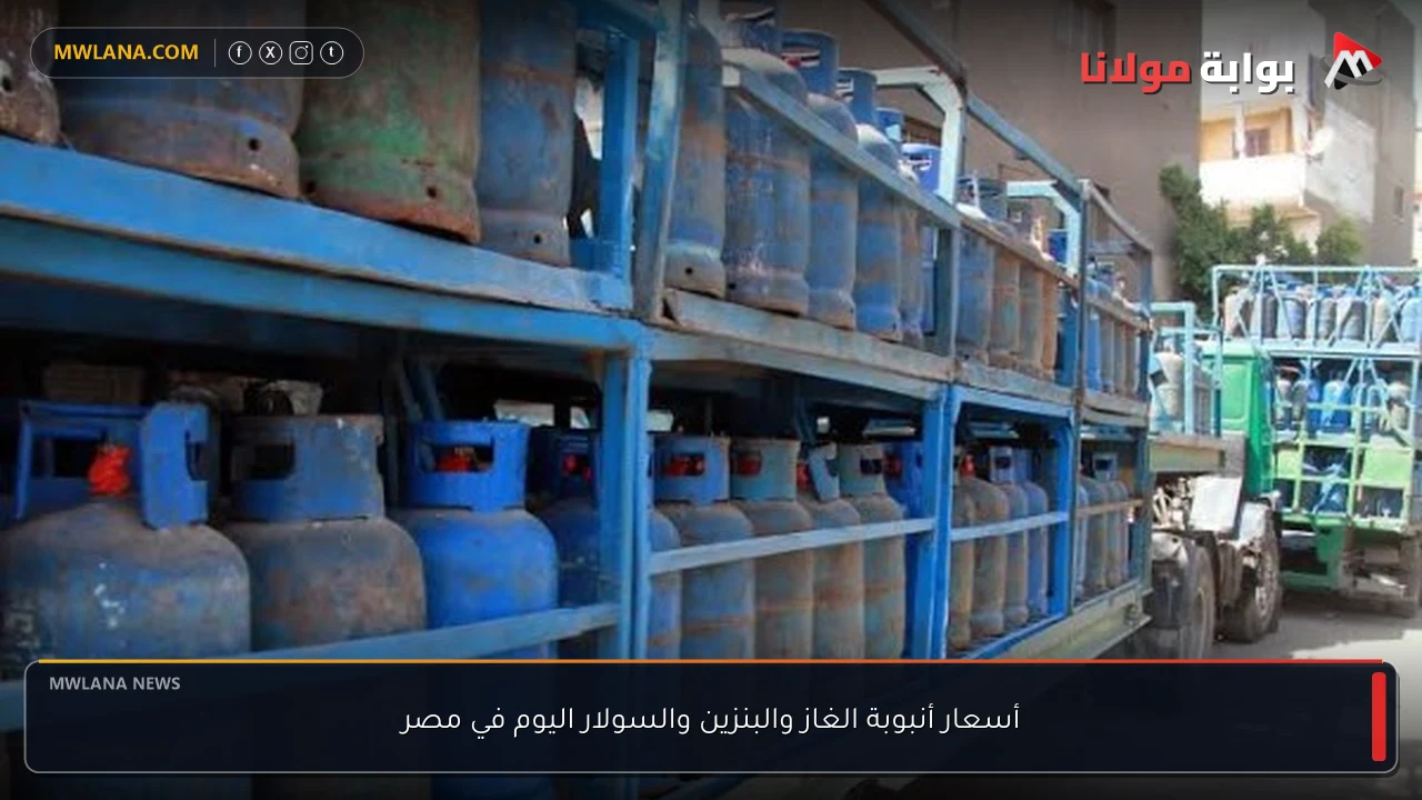 أسعار أنبوبة الغاز والبنزين والسولار اليوم في مصر