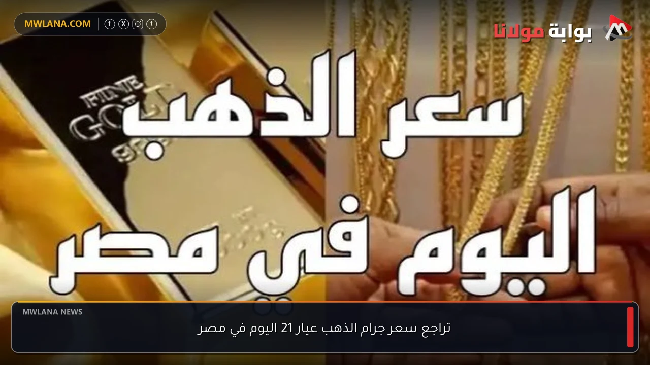 تراجع سعر جرام الذهب عيار 21 اليوم في مصر