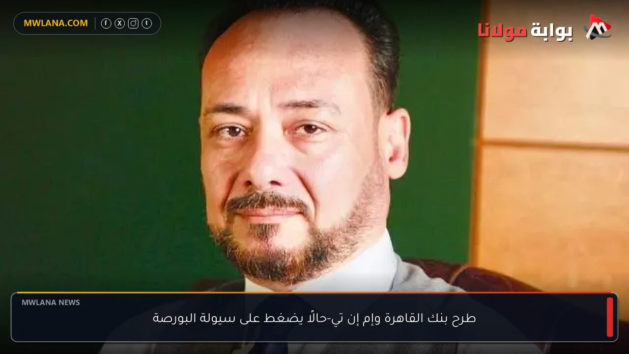 طرح بنك القاهرة وإم إن تي-حالًا يضغط على سيولة البورصة