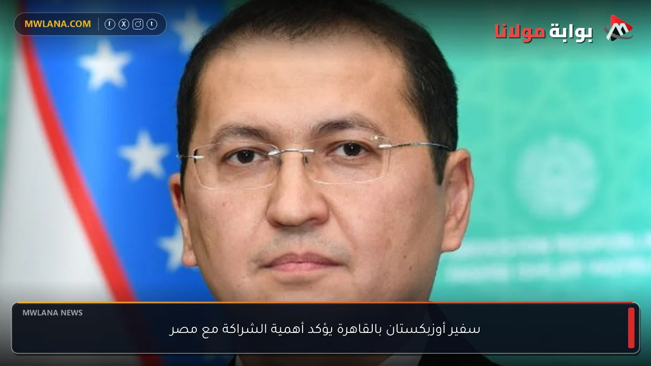 سفير أوزبكستان بالقاهرة يؤكد أهمية الشراكة مع مصر