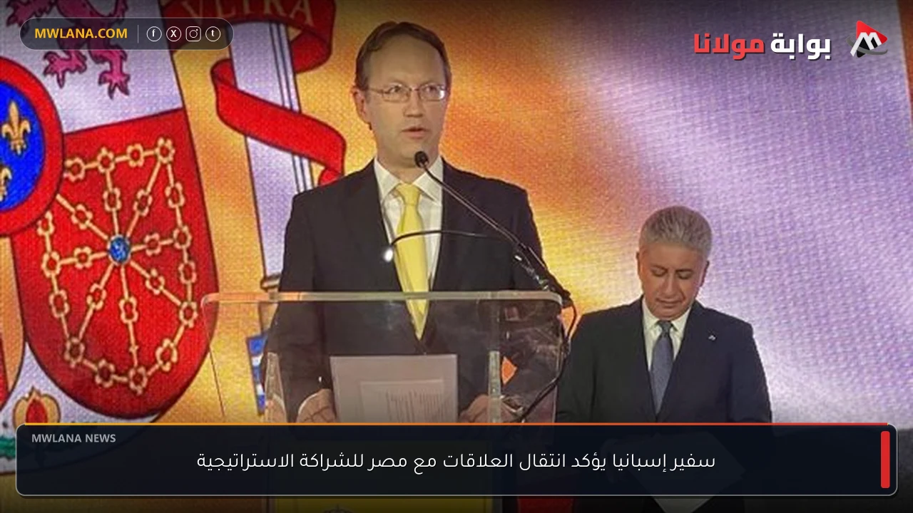 سفير إسبانيا يؤكد انتقال العلاقات مع مصر للشراكة الاستراتيجية