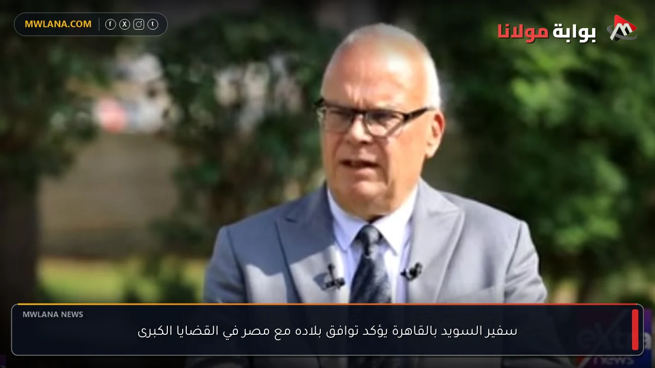 سفير السويد بالقاهرة يؤكد توافق بلاده مع مصر في القضايا الكبرى