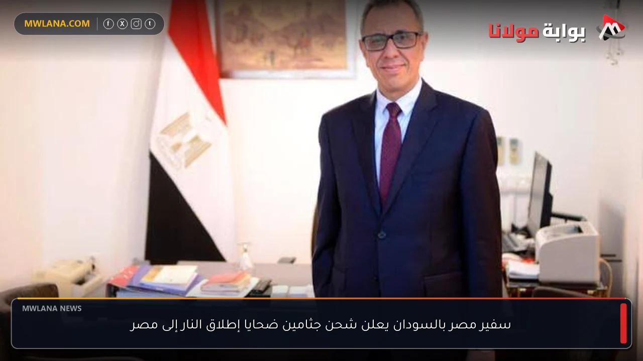 سفير مصر بالسودان يعلن شحن جثامين ضحايا إطلاق النار إلى مصر