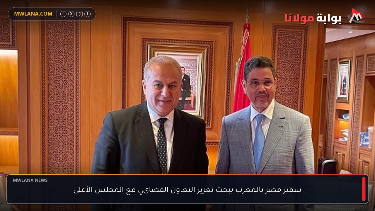 سفير مصر بالمغرب يبحث تعزيز التعاون القضائي مع المجلس الأعلى
