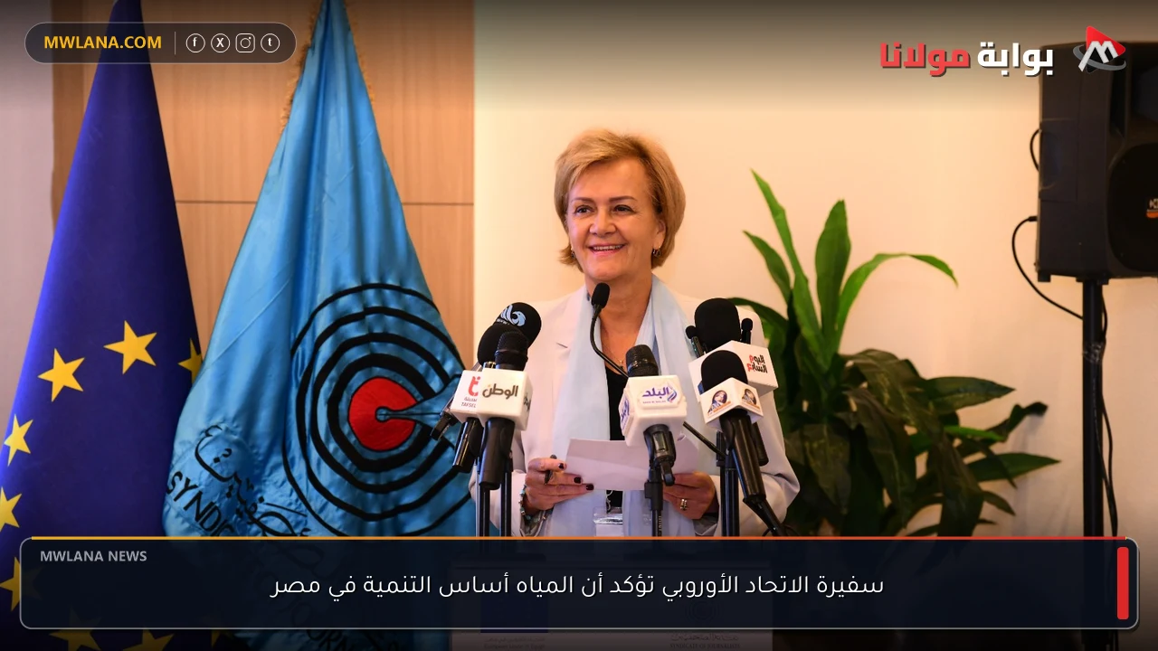 سفيرة الاتحاد الأوروبي تؤكد أن المياه أساس التنمية في مصر