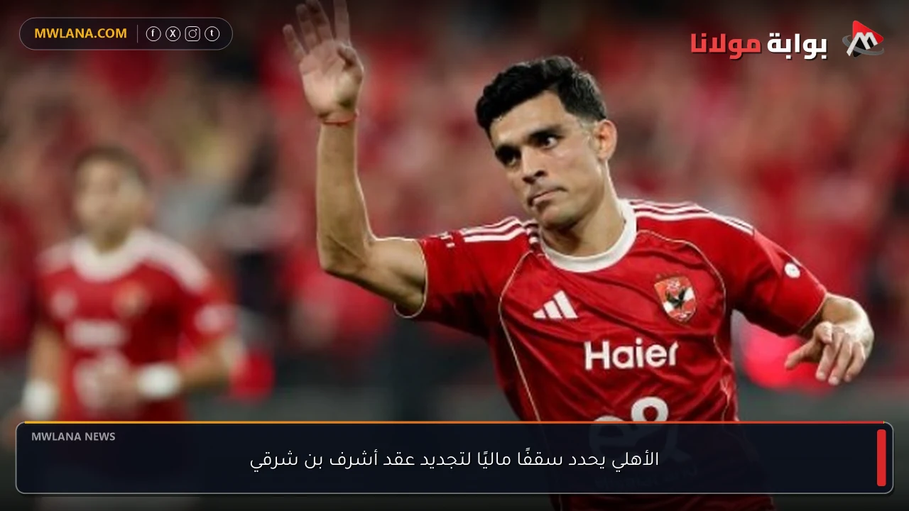 الأهلي يحدد سقفًا ماليًا لتجديد عقد أشرف بن شرقي
