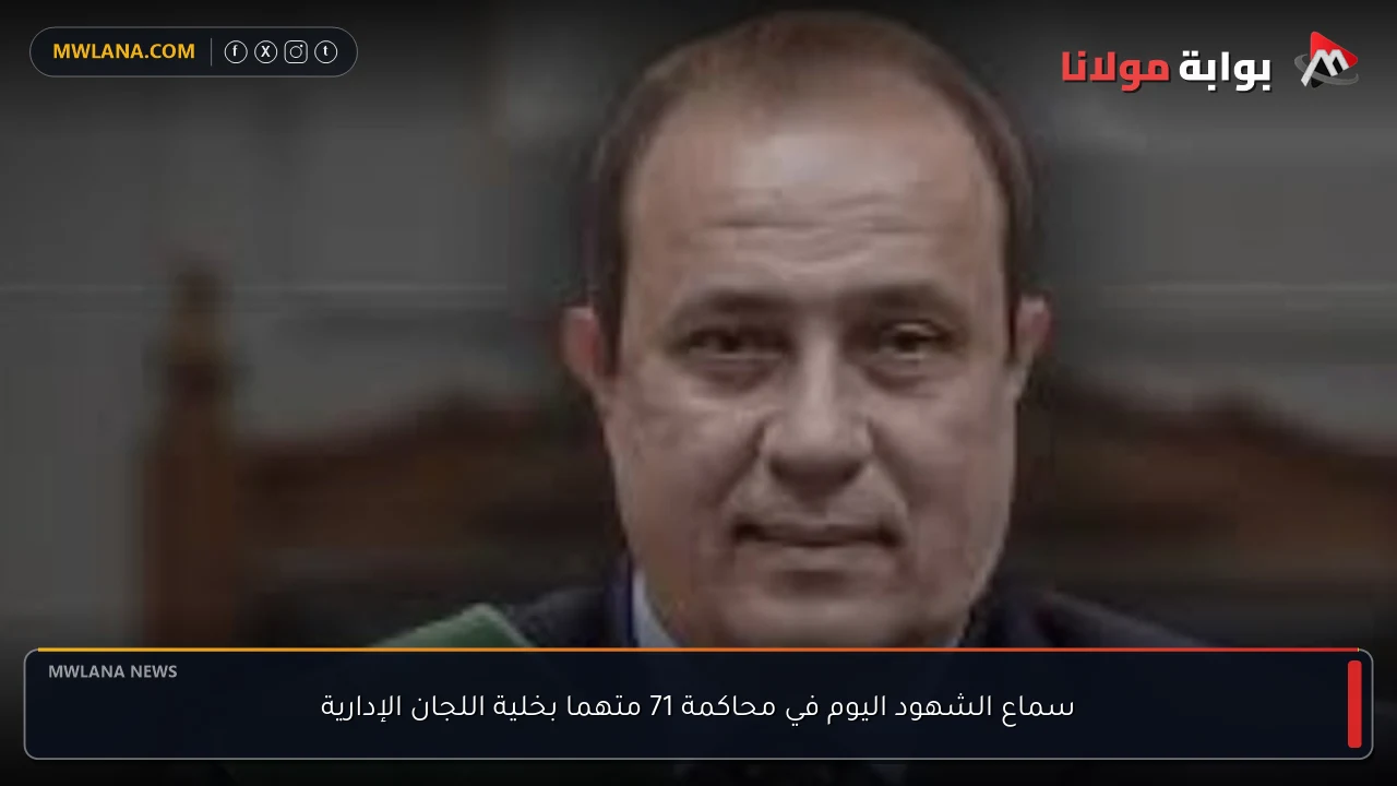 سماع الشهود اليوم في محاكمة 71 متهما بخلية اللجان الإدارية