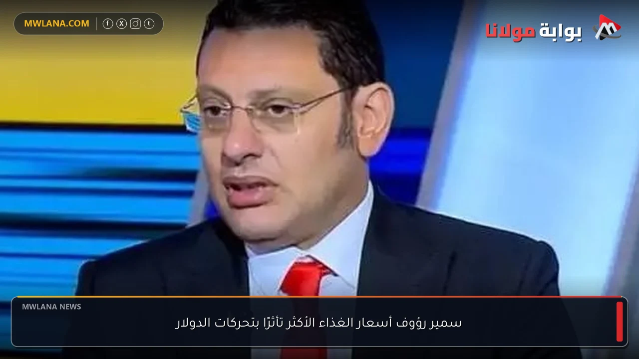 سمير رؤوف أسعار الغذاء الأكثر تأثرًا بتحركات الدولار