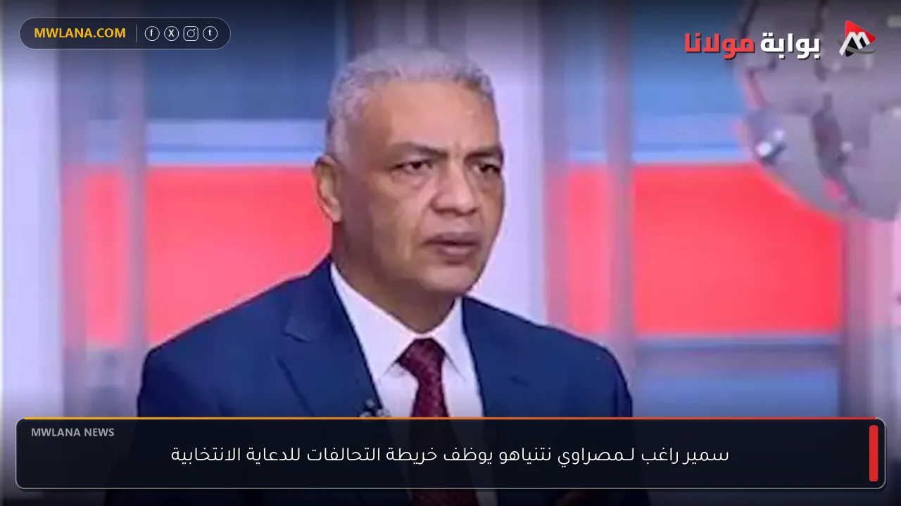 سمير راغب لــمصراوي نتنياهو يوظف خريطة التحالفات للدعاية الانتخابية