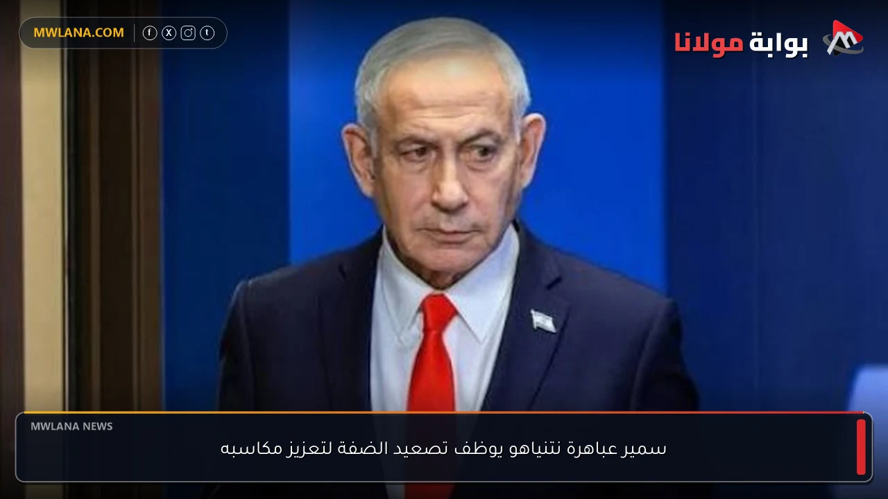 سمير عباهرة نتنياهو يوظف تصعيد الضفة لتعزيز مكاسبه