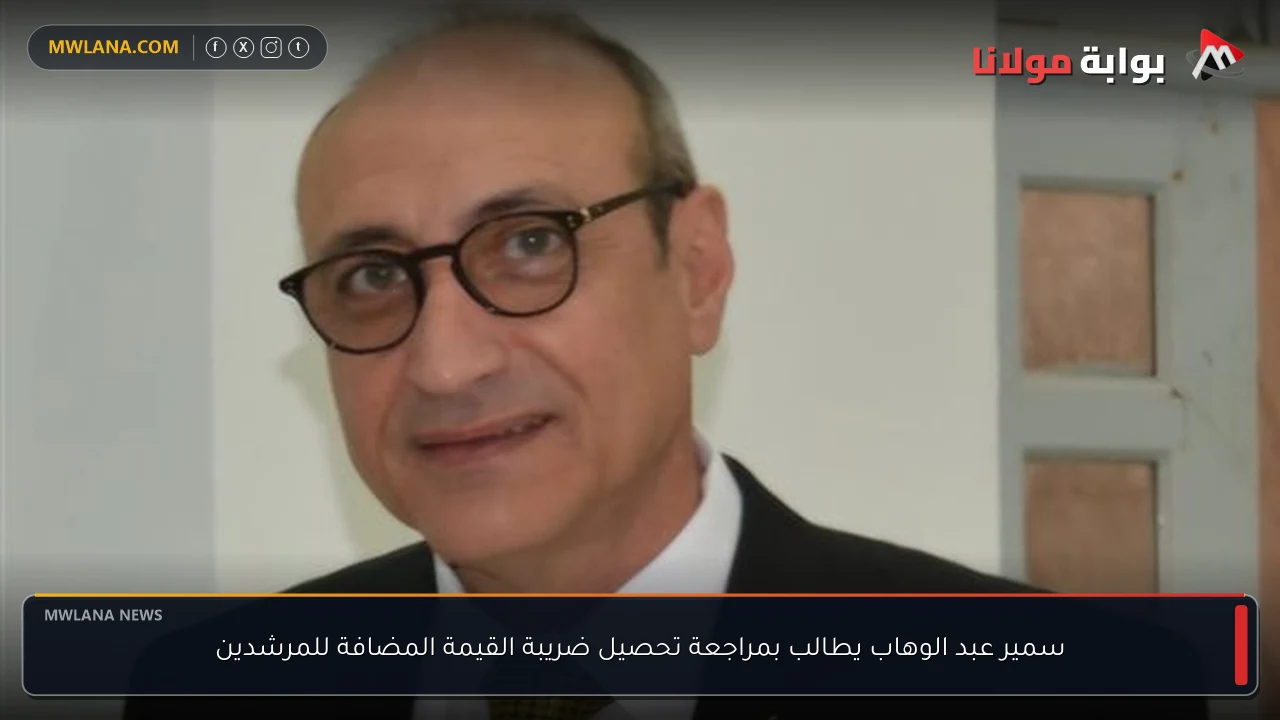 سمير عبد الوهاب يطالب بمراجعة تحصيل ضريبة القيمة المضافة للمرشدين