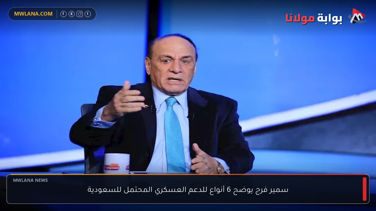 سمير فرج يوضح 6 أنواع للدعم العسكري المحتمل للسعودية